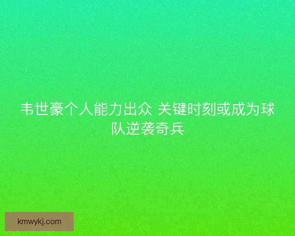韦世豪个人能力出众 关键时刻或成为球队逆袭奇兵