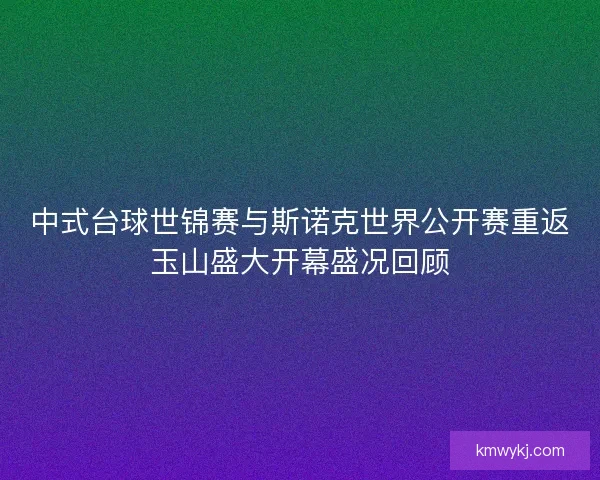 中式台球世锦赛与斯诺克世界公开赛重返玉山盛大开幕盛况回顾